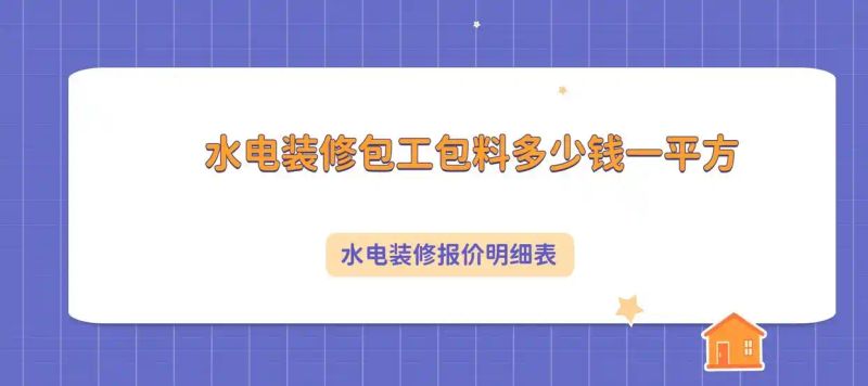 水电维修收费标准_水电改造报价明细表_水电装修包工包料价格多少钱一平方米